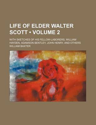 Book cover for Life of Elder Walter Scott (Volume 2); With Sketches of His Fellow-Laborers, William Hayden, Adamson Bentley, John Henry, and Others