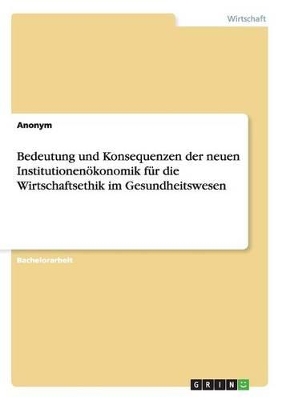 Book cover for Bedeutung und Konsequenzen der neuen Institutionenökonomik für die Wirtschaftsethik im Gesundheitswesen