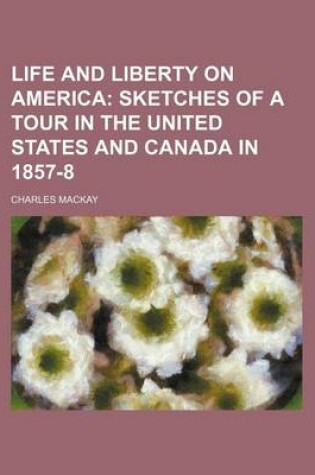 Cover of Life and Liberty on America; Sketches of a Tour in the United States and Canada in 1857-8