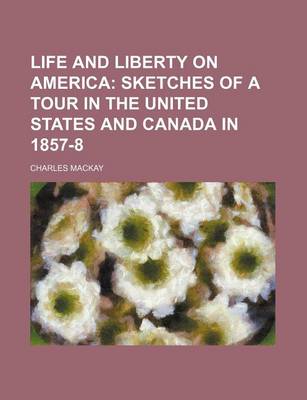 Book cover for Life and Liberty on America; Sketches of a Tour in the United States and Canada in 1857-8