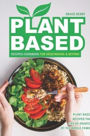 Cover of Plant Based Recipes Cookbook for Vegetarians & Beyond