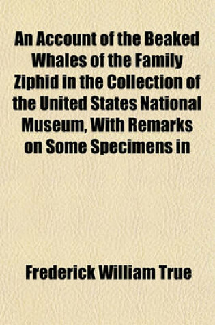 Cover of An Account of the Beaked Whales of the Family Ziphid in the Collection of the United States National Museum, with Remarks on Some Specimens in