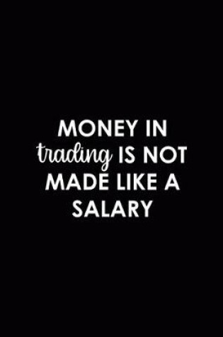 Cover of Money In Trading Is Not Made Like A Salary