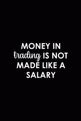 Book cover for Money In Trading Is Not Made Like A Salary