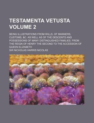 Book cover for Testamenta Vetusta Volume 2; Being Illustrations from Wills, of Manners, Customs, &C. as Well as of the Descents and Possessions of Many Distinguished Families. from the Reign of Henry the Second to the Accession of Queen Elizabeth