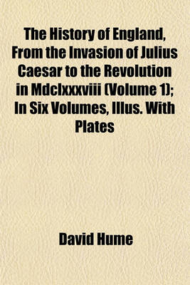 Book cover for The History of England, from the Invasion of Julius Caesar to the Revolution in MDCLXXXVIII (Volume 1); In Six Volumes, Illus. with Plates