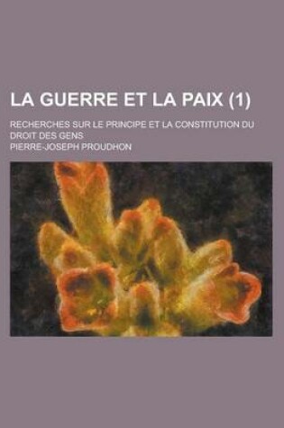 Cover of La Guerre Et La Paix; Recherches Sur Le Principe Et La Constitution Du Droit Des Gens (1)