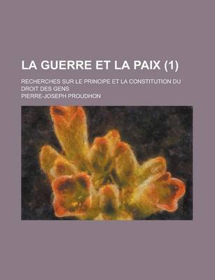 Book cover for La Guerre Et La Paix; Recherches Sur Le Principe Et La Constitution Du Droit Des Gens (1)