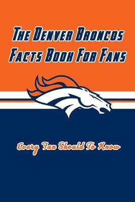 Book cover for The Denver Broncos Facts Book For Fans