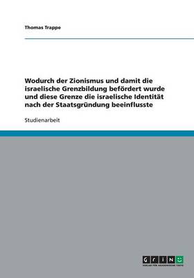 Book cover for Wodurch Der Zionismus Und Damit Die Israelische Grenzbildung Bef rdert Wurde Und Diese Grenze Die Israelische Identit t Nach Der Staatsgr ndung Beeinflusste