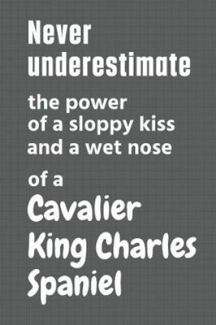 Cover of Never underestimate the power of a sloppy kiss and a wet nose of a Cavalier King Charles Spaniel
