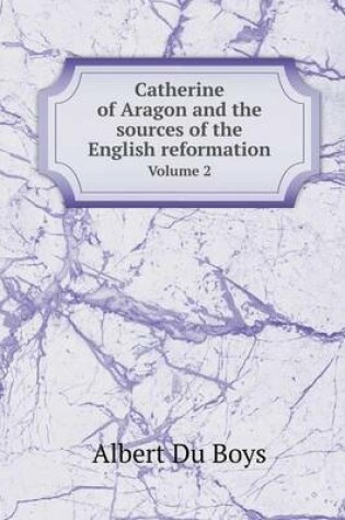 Cover of Catherine of Aragon and the sources of the English reformation Volume 2