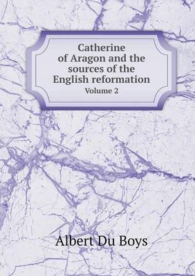 Book cover for Catherine of Aragon and the sources of the English reformation Volume 2