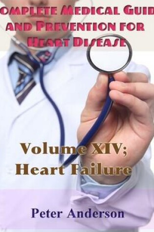 Cover of Complete Medical Guide and Prevention for Heart Disease: Volume XIV; Heart Failure