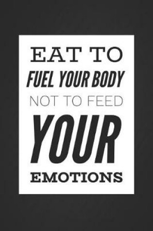 Cover of Eat to Fuel Your Body Not to Feed Your Emotions