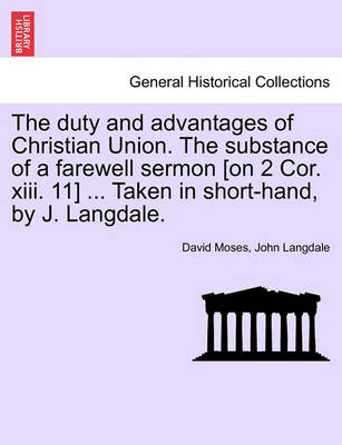 Book cover for The Duty and Advantages of Christian Union. the Substance of a Farewell Sermon [on 2 Cor. XIII. 11] ... Taken in Short-Hand, by J. Langdale.