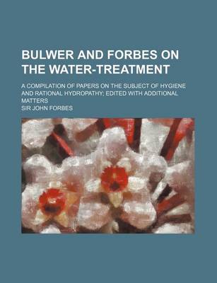 Book cover for Bulwer and Forbes on the Water-Treatment; A Compilation of Papers on the Subject of Hygiene and Rational Hydropathy Edited with Additional Matters