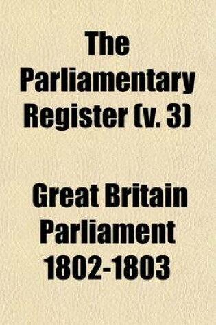 Cover of The Parliamentary Register; Or an Impartial Report of the Debates That Have Occured in the Two Houses of Parliament Volume 3