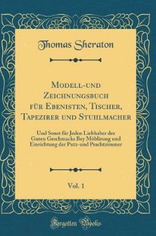 Cover of Modell-Und Zeichnungsbuch Für Ebenisten, Tischer, Tapezirer Und Stuhlmacher, Vol. 1