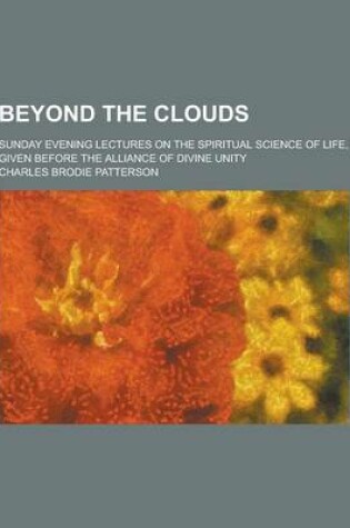 Cover of Beyond the Clouds; Sunday Evening Lectures on the Spiritual Science of Life, Given Before the Alliance of Divine Unity
