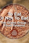 Book cover for To Eat Or Not To Eat? The Grains Group - Food Pyramid