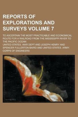 Cover of Reports of Explorations and Surveys; To Ascertain the Most Practicable and Economical Route for a Railroad from the Mississippi River to the Pacific Ocean Volume 7