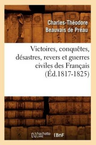 Cover of Victoires, Conquetes, Desastres, Revers Et Guerres Civiles Des Francais (Ed.1817-1825)