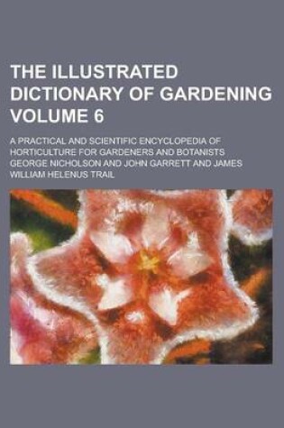 Cover of The Illustrated Dictionary of Gardening; A Practical and Scientific Encyclopedia of Horticulture for Gardeners and Botanists Volume 6