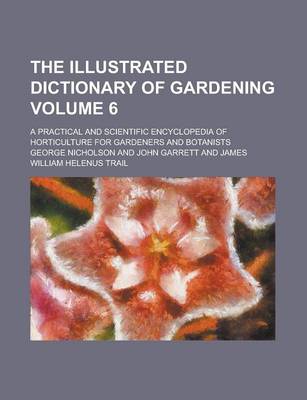 Book cover for The Illustrated Dictionary of Gardening; A Practical and Scientific Encyclopedia of Horticulture for Gardeners and Botanists Volume 6