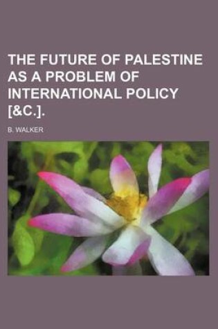 Cover of The Future of Palestine as a Problem of International Policy [&C.].