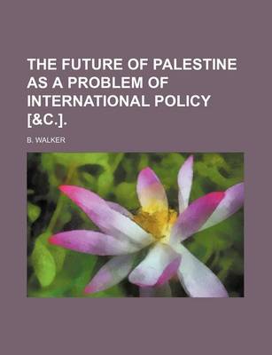 Book cover for The Future of Palestine as a Problem of International Policy [&C.].