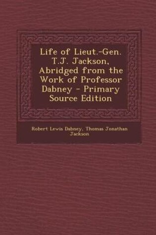 Cover of Life of Lieut.-Gen. T.J. Jackson, Abridged from the Work of Professor Dabney - Primary Source Edition