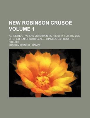 Book cover for New Robinson Crusoe; An Instructive and Entertaining History, for the Use of Children of Both Sexes, Translated from the French Volume 1