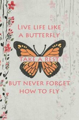 Cover of Live Life Like A Butterfly Take A Rest But Never Forget How To Fly