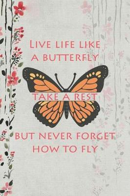 Book cover for Live Life Like A Butterfly Take A Rest But Never Forget How To Fly