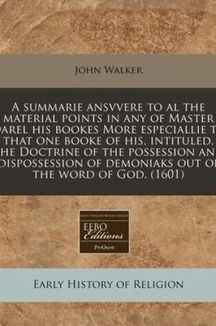 Cover of A Summarie Ansvvere to Al the Material Points in Any of Master Darel His Bookes More Especiallie to That One Booke of His, Intituled, the Doctrine of the Possession and Dispossession of Demoniaks Out of the Word of God. (1601)