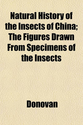 Book cover for Natural History of the Insects of China; The Figures Drawn from Specimens of the Insects