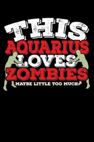 Cover of This Aquarius Loves Zombies Maybe Little Too Much Notebook