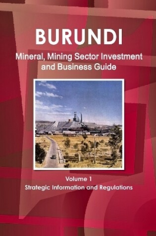 Cover of Burundi Mineral, Mining Sector Investment and Business Guide Volume 1 Strategic Information and Regulations