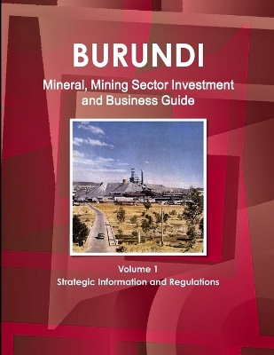 Book cover for Burundi Mineral, Mining Sector Investment and Business Guide Volume 1 Strategic Information and Regulations