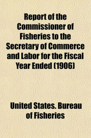 Cover of Report of the Commissioner of Fisheries to the Secretary of Commerce and Labor for the Fiscal Year Ended (1906)