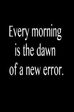 Cover of Every Morning Is the Dawn of a New Error.