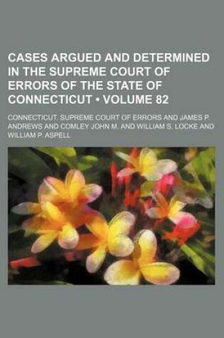 Cover of Cases Argued and Determined in the Supreme Court of Errors of the State of Connecticut (Volume 82)