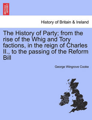 Book cover for The History of Party; From the Rise of the Whig and Tory Factions, in the Reign of Charles II., to the Passing of the Reform Bill. Vol. III.