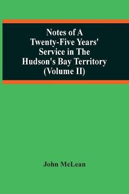 Book cover for Notes Of A Twenty-Five Years' Service In The Hudson'S Bay Territory (Volume Ii)