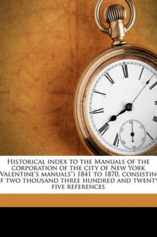 Cover of Historical Index to the Manuals of the Corporation of the City of New York (Valentine's Manuals) 1841 to 1870, Consisting of Two Thousand Three Hundred and Twenty-Five References