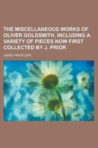 Cover of The Miscellaneous Works of Oliver Goldsmith, Including a Variety of Pieces Now First Collected by J. Prior