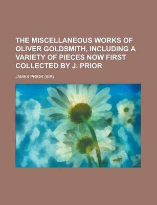 Book cover for The Miscellaneous Works of Oliver Goldsmith, Including a Variety of Pieces Now First Collected by J. Prior