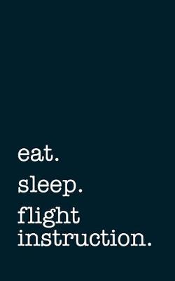 Book cover for Eat. Sleep. Flight Instruction. - Lined Notebook