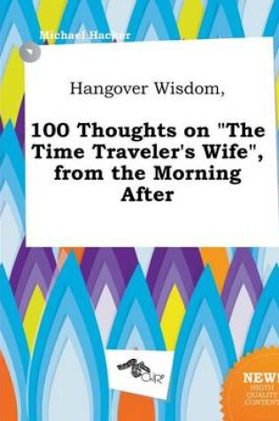 Cover of Hangover Wisdom, 100 Thoughts on the Time Traveler's Wife, from the Morning After